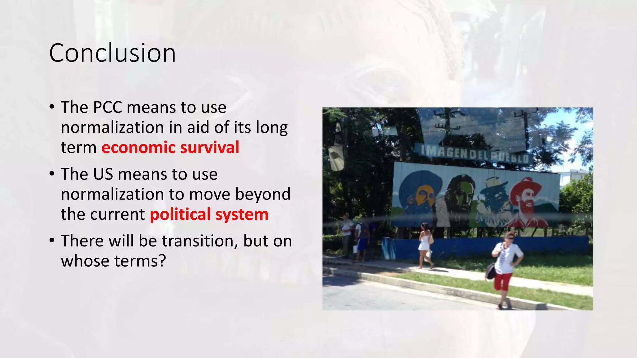 Conclusion
• The PCC means to use
normalization in aid of its long
term economic survival
• The US means to use
normalization to move beyond
the current political system
• There will be transition, but on
whose terms?
 