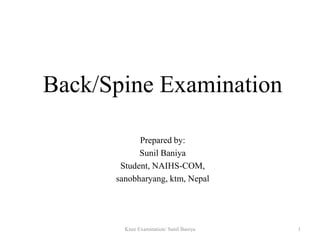 Back/Spine Examination
Prepared by:
Sunil Baniya
Student, NAIHS-COM,
sanobharyang, ktm, Nepal
1Knee Examination/ Sunil Baniya
 