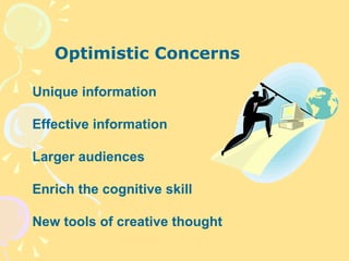 Optimistic Concerns Unique information Effective information Larger audiences Enrich the cognitive skill New tools of creative thought 