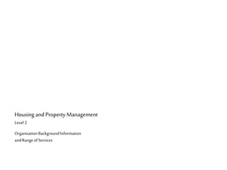 Housing and Property Management
Level 2
Organisation BackgroundInformation
and Rangeof Services
 