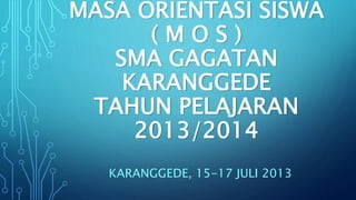 MASA ORIENTASI SISWA
( M O S )
SMA GAGATAN
KARANGGEDE
TAHUN PELAJARAN
2013/2014
KARANGGEDE, 15-17 JULI 2013
 