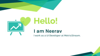 Hello!
I am Neerav
I work as a UI Developer at MetricStream.
 