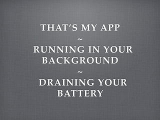 THAT’S MY APP
       ~
RUNNING IN YOUR
 BACKGROUND
       ~
 DRAINING YOUR
   BATTERY
 
