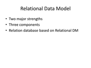 Relational Data Model
• Two major strengths
• Three components
• Relation database based on Relational DM
 