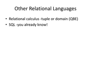 Other Relational Languages
• Relational calculus -tuple or domain (QBE)
• SQL -you already know!
 