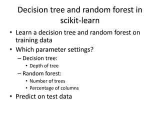 Decision tree and random forest in
scikit-learn
• Learn a decision tree and random forest on
training data
• Which paramet...