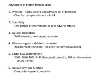 Advantages of protein therapeutics:
1. Proteins – highly specific and complex set of functions
-Chemical compounds can’t m...