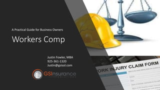Workers Comp
A Practical Guide for Business Owners
Justin Fowler, MBA
925-361-1320
Justin@gsisol.com
 