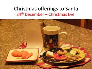 Christmas offerings to Santa
24th December – Christmas Eve
 