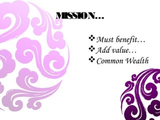MISSION…
Must benefit…
Add value…
Common Wealth
 