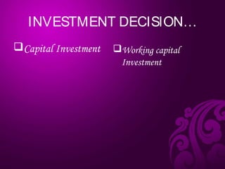 INVESTMENT DECISION…
Capital Investment Working capital
Investment
 