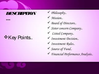 DESCRIPTION
…
 Philosophy..
 Mission..
 Board of Directors..
 Sister concern Company..
 Listed Company..
 Investment Decision..
 Investment Rules..
 Source of Fund..
 Financial Performance Analysis..
Key Points..
 