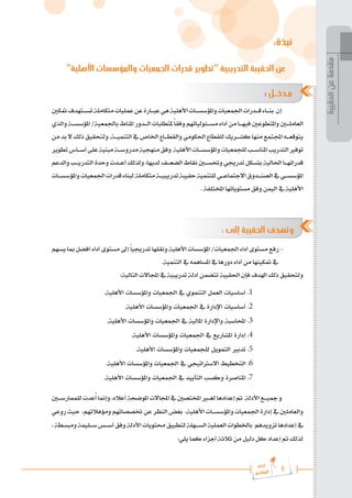 6
‫رة‬‫دا‬‫إ‬
‫يع‬‫شار‬‫لم‬‫ا‬
‫الحقيبة‬
‫عن‬
‫مقدمة‬
:‫نبذة‬
"‫األهلية‬ ‫والمؤسسات‬ ‫الجمعيات‬ ‫قدرات‬ ‫"تطوير‬ ‫التدريبية‬ ‫الحقيبة‬ ‫عن‬
: ‫ـل‬‫ـ‬‫ـ‬‫ـ‬‫خ‬‫ـد‬‫ـ‬‫م‬
‫متكني‬‫تس���تهدف‬‫متكاملة‬‫عمليات‬‫عن‬‫عب���ارة‬‫هي‬‫األهلية‬‫واملؤسس���ات‬‫اجلمعيات‬‫ق���درات‬‫بن���اء‬ ‫إن‬
‫والذي‬ ‫املؤسس���ة‬ /‫باجلمعية‬ ‫املناط‬ ‫ال���دور‬ ‫ملتطلبات‬ً‫ا‬‫وفق‬ ‫مس���ئولياتهم‬ ‫أداء‬ ‫من‬ ‫فيه���ا‬ ‫واملتطوعني‬ ‫العامل�ي�ن‬
‫من‬‫بد‬‫ال‬‫ذلك‬‫ولتحقيق‬،‫التنمي���ة‬‫يف‬‫اخلاص‬‫والقط���اع‬‫احلكومي‬‫للقطاع‬‫كش���ريك‬‫منها‬‫اجملتمع‬‫يتوقع���ه‬
‫تطوير‬‫أس���اس‬‫على‬‫مبنية‬‫مدروس���ة‬‫منهجية‬‫وفق‬ ‫األهلية‬‫واملؤسس���ات‬‫للجمعيات‬‫املناس���ب‬‫التدريب‬‫توفري‬
‫والدعم‬ ‫التدري���ب‬ ‫وحدة‬ ‫أع���دت‬ ‫ولذلك‬ ،‫لديها‬ ‫الضع���ف‬ ‫نقاط‬ ‫وحتس�ي�ن‬ ‫تدرجيي‬ ‫بش���كل‬ ‫احلالية‬ ‫قدراته���ا‬
‫واملؤسس���ات‬‫اجلمعيات‬‫قدرات‬‫لبناء‬‫متكاملة‬‫تدريبي���ة‬‫حقيبة‬‫للتنمية‬‫االجتماع���ي‬‫الصن���دوق‬‫يف‬‫املؤسس���ي‬
. ‫املختلفة‬ ‫مستوياتها‬ ‫وفق‬ ‫اليمن‬ ‫يف‬ ‫األهلية‬
: ‫إلى‬ ‫الحقيبة‬ ‫وتهدف‬
‫يسهم‬ ‫مبا‬ ‫أفضل‬ ‫أداء‬ ‫مستوى‬ ‫إىل‬ً‫ا‬‫تدرجيي‬ ‫ونقلها‬ ‫األهلية‬ ‫املؤسسات‬ /‫اجلمعيات‬ ‫أداء‬ ‫مستوى‬ ‫رفع‬ -
.‫التنمية‬ ‫يف‬ ‫املساهمه‬ ‫يف‬ ‫دورها‬ ‫أداء‬ ‫من‬ ‫متكينها‬ ‫يف‬
:‫التالية‬ ‫اجملاالت‬ ‫يف‬ ‫تدريبية‬ ‫أدلة‬ ‫تتضمن‬ ‫احلقيبة‬ ‫فإن‬ ‫اهلدف‬ ‫ذلك‬ ‫ولتحقيق‬
.‫األهلية‬ ‫واملؤسسات‬ ‫اجلمعيات‬ ‫يف‬ ‫التنموي‬ ‫العمل‬ ‫أساسيات‬ .1
.‫األهلية‬ ‫واملؤسسات‬ ‫اجلمعيات‬ ‫يف‬ ‫اإلدارة‬ ‫أساسيات‬ .2
.‫األهلية‬ ‫واملؤسسات‬ ‫اجلمعيات‬ ‫يف‬ ‫املالية‬ ‫واإلدارة‬ ‫احملاسبة‬ .3
.‫األهلية‬ ‫واملؤسسات‬ ‫اجلمعيات‬ ‫يف‬ ‫املشاريع‬ ‫إدارة‬ .4
.‫األهلية‬ ‫واملؤسسات‬ ‫للجمعيات‬ ‫التمويل‬ ‫تدبري‬ .5
.‫األهلية‬ ‫واملؤسسات‬ ‫اجلمعيات‬ ‫يف‬ ‫االسرتاتيجي‬ ‫التخطيط‬ .6
.‫األهلية‬ ‫واملؤسسات‬ ‫اجلمعيات‬ ‫يف‬ ‫التأييد‬ ‫وكسب‬ ‫املناصرة‬ .7
‫للممارس�ي�ن‬‫عدت‬ُ‫أ‬‫وإمنا‬،‫أعاله‬‫املوضحة‬‫اجملاالت‬‫يف‬‫املختصني‬‫لغ�ي�ر‬‫إعدادها‬‫مت‬ ‫األدلة‬‫مجي���ع‬‫و‬
‫روعي‬ ‫حيث‬ ،‫ومؤهالتهم‬ ‫ختصصاتهم‬ ‫عن‬ ‫النظر‬ ‫بغض‬ ،‫األهلية‬ ‫واملؤسس���ات‬ ‫اجلمعيات‬‫إدارة‬ ‫يف‬ ‫والعاملني‬
،‫ومبسطة‬‫س���ليمة‬‫أس���س‬‫وفق‬‫األدلة‬‫حمتويات‬‫لتطبيق‬‫الس���هلة‬‫العملية‬‫باخلطوات‬ ‫تزويدهم‬‫إعدادها‬‫يف‬
:‫يلي‬ ‫كما‬ ‫أجزاء‬ ‫ثالثة‬ ‫من‬ ‫دليل‬ ‫كل‬ ‫إعداد‬ ‫مت‬ ‫لذلك‬
 