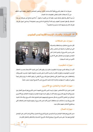 83
‫ة‬‫ر‬‫دا‬‫إ‬
‫ع‬‫ي‬‫ر‬‫شا‬‫م‬‫ال‬
‫د‬ َّ
‫تأك‬ ،‫فيه‬ ‫كلفة‬ ‫األكثر‬ ‫العناصر‬ ‫وماهية‬ ،‫املالية‬ ‫لالستدامة‬ ً
‫ال‬‫قاب‬ ‫املشروع‬ ‫كان‬ ‫إذا‬ ‫ما‬ ‫معرفة‬
.‫الصلة‬ ‫ذات‬ ‫املعلومات‬ ‫تعكس‬ ‫املالية‬ ‫السجالت‬ َّ
‫أن‬ ‫من‬
‫هذا‬ ‫عن‬ ‫معرفته‬ ‫إىل‬ ‫حنتاج‬ ‫الذي‬ ‫“ما‬ :‫تقول‬ ‫أن‬ ‫املفيد‬ ‫من‬ ‫أنه‬ ‫كما‬ ،‫مفيد‬ ‫نشاط‬ ‫كل‬ ‫يف‬ ‫النظر‬ ‫مبدأ‬ َّ
‫إن‬
‫طريقة‬ ‫أسهل‬ ‫هي‬ ‫وما‬ ،)‫حتقيقه؟‬ ‫جيب‬ ‫الذي‬ ‫(ما‬ ‫والناتج‬ )‫ذلك؟‬ ‫يتم‬ ‫(كيف‬ ‫العملية‬ ‫ل‬ ِ
‫ك‬ ‫يف‬ ،‫النشاط‬
.”‫بالعمل؟‬ ‫استمرارنا‬ ‫أثناء‬ ‫وتسجيلها‬ ‫ذلك‬ ‫ملعرفة‬
:‫المشروع‬ ‫لمدير‬ ‫الالزمة‬ ‫الرئيسة‬ ‫والقدرات‬ ‫المهارات‬ -3
:‫املشكالت‬ ‫حل‬ ‫مهارات‬ 	-
‫وحتدياته‬ ‫ومشاكله‬ ‫خماطره‬ ‫مشروع‬ ‫لكل‬
‫ولكن‬ .‫شخص‬ ‫أي‬ ‫حتبط‬ ‫أن‬ ‫املمكن‬ ‫من‬ ‫اليت‬
‫على‬ً‫ا‬‫�ادر‬���‫ق‬ ‫�ون‬���‫ك‬‫ي‬ ‫أن‬ ‫�روع‬���‫ش‬‫امل‬ ‫�ر‬���‫ي‬‫مد‬ ‫�ى‬���‫ل‬‫ع‬
‫خترج‬‫ال‬‫كي‬‫املخاطر‬‫�ل‬���‫ح‬‫و‬‫معها‬‫�ل‬���‫م‬‫التعا‬
.‫السيطرة‬ ‫حتت‬ ‫من‬ ‫األمور‬
:‫تنظيمية‬ ‫مهارات‬ 	-
‫اخلطة‬‫حبس���ب‬‫األنش���طة‬‫تنفيذ‬‫على‬ً‫ا‬‫قادر‬‫يكون‬ ‫وأن‬ ‫عالية‬ ‫تنظيمية‬‫مه���ارات‬‫املدير‬‫ميتلك‬‫أن‬‫الب���د‬
‫املصروفات‬ ‫حتدي���د‬ ،‫املهام‬ ‫أولويات‬ ‫حتدي���د‬ ‫على‬ ‫القدرة‬ ‫ولدي���ه‬ .‫املقدرة‬ ‫واملوازنة‬ ‫املوضوع���ة‬ ‫الزمني���ة‬
ً‫ا‬‫أيض‬‫ولكن‬‫رؤية‬‫ذا‬‫القائد‬‫يكون‬‫أن‬‫يكفي‬‫ال‬.‫املش���روع‬‫جناح‬‫يتحقق‬‫لكي‬‫العمل‬‫جودة‬‫على‬‫واحملافظ���ة‬
.ً‫ا‬‫حلم‬ ‫جمرد‬ ‫الرؤية‬ ‫تصبح‬ ‫ال‬ ‫حتى‬ ‫املشروع‬ ‫تنفيذ‬ ‫أثناء‬ ‫والتزام‬ ‫مسؤولية‬ ‫ذا‬ ‫يكون‬ ‫أن‬ ‫ينبغي‬
:‫اآلخرين‬ ‫مع‬ ‫والتعامل‬ ‫القيادة‬ ‫مهارات‬ 	-
‫بني‬‫العمل‬‫تنسيق‬‫هو‬‫املشروع‬‫مدير‬‫فمهمة‬،‫املشروع‬‫ملدير‬‫رئيسة‬‫مهارة‬،‫األشخاص‬‫إدارة‬‫على‬‫القدرة‬
‫اآلخرين‬‫مع‬‫التعامل‬‫ومهارات‬‫قيادي���ة‬‫مهارات‬‫لديه‬‫يكون‬‫أن‬‫البد‬‫وعليه‬،‫املش���روع‬‫فريق‬‫أفراد‬‫مجي���ع‬
‫تنفيذ‬ ‫حالة‬ ‫ويف‬ .‫املش���روع‬ ‫هدف‬ ‫حتقيق‬ ‫حنو‬ ‫وتوجيههم‬ ‫صحيح‬ ‫بش���كل‬ ‫اآلخرين‬ ‫حتفيز‬ ‫من‬ ‫ليتمكن‬
‫لكي‬‫املنطقة‬‫أه���ل‬‫طبيعة‬‫يفهم‬‫أن‬‫املش���روع‬‫ملدير‬‫البد‬‫أخرى‬‫حمافظة‬‫أو‬‫خمتلف���ة‬‫بيئ���ة‬‫يف‬‫املش���روع‬
.‫جيد‬ ‫بشكل‬ ‫معهم‬ ‫التعامل‬ ‫يستطيع‬
:‫اتصال‬ ‫مهارات‬ 	-
‫التواصل‬‫على‬‫املدير‬‫قدرة‬‫وبالتالي‬،‫والداعمني‬‫املشروع‬‫فريق‬،‫املستفيدين‬‫بني‬‫التواصل‬‫نقطة‬‫هو‬‫املشروع‬‫مدير‬
.‫املقرتحة‬‫واحللول‬‫واملشاكل‬‫التحديات‬،‫املشروع‬‫أهداف‬‫يوضح‬‫أن‬‫املشروع‬‫مدير‬‫على‬.ً‫ا‬‫جد‬‫مهم‬‫الواضح‬
‫المشروع‬
‫تـنـفيذ‬
 