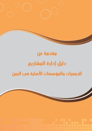 11
‫ة‬‫ر‬‫دا‬‫إ‬
‫ع‬‫ي‬‫ر‬‫شا‬‫م‬‫ال‬
‫عن‬ ‫مقدمة‬
‫المشاريع‬ ‫إدارة‬ ‫دليل‬
‫اليمن‬ ‫في‬ ‫األهلية‬ ‫والمؤسسات‬ ‫للجمعيات‬
 