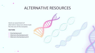 ALTERNATIVE RESOURCES
Here’s an assortment of
alternative resources whose style
fits the one of this template:
VECTORS
● Dna background
● Abstract dna background I
● Abstract dna background II
 
