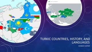 TURKIC COUNTRIES, HISTORY, AND
LANGUAGES
ESHBAEV GAYRAT
 