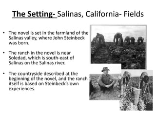 The Setting- Salinas, California- Fields
• The novel is set in the farmland of the
Salinas valley, where John Steinbeck
wa...
