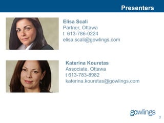 Presenters

Elisa Scali
Partner, Ottawa
t 613-786-0224
elisa.scali@gowlings.com



 Katerina Kouretas
 Associate, Ottawa
 t 613-783-8982
 katerina.kouretas@gowlings.com




                                        2
 