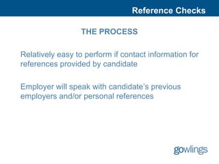 Reference Checks

                  THE PROCESS

Relatively easy to perform if contact information for
references provided by candidate

Employer will speak with candidate’s previous
employers and/or personal references
 