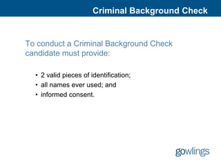 Criminal Background Check


To conduct a Criminal Background Check
candidate must provide:

  • 2 valid pieces of identification;
  • all names ever used; and
  • informed consent.
 