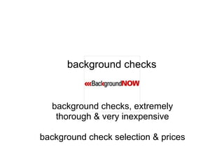 background checks


  background checks, extremely
   thorough & very inexpensive

background check selection & prices
 