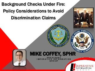 Background Checks Under Fire:
Policy Considerations to Avoid
Discrimination Claims

MIKE COFFEY, SPHR
PRESIDENT
I M P E R AT I V E I N F O R M AT I O N
GROUP

 