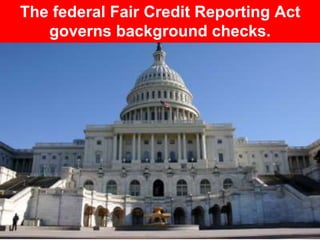 The federal Fair Credit Reporting Act 
governs background checks. 
 
