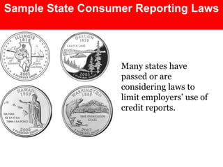 Sample State Consumer Reporting Laws 
Many states have 
passed or are 
considering laws to 
limit employers’ use of 
credit reports. 
 