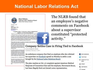National Labor Relations Act 
The NLRB found that 
an employee’s negative 
comments on Facebook 
about a supervisor 
constituted “protected 
activity.” 
 