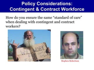 Policy Considerations: 
Contingent & Contract Workforce 
How do you ensure the same “standard of care” 
when dealing with contingent and contract 
workers? 
Stephen Robertson 
 