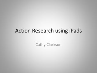 Action Research using iPads
background
Cathy Clarkson
 