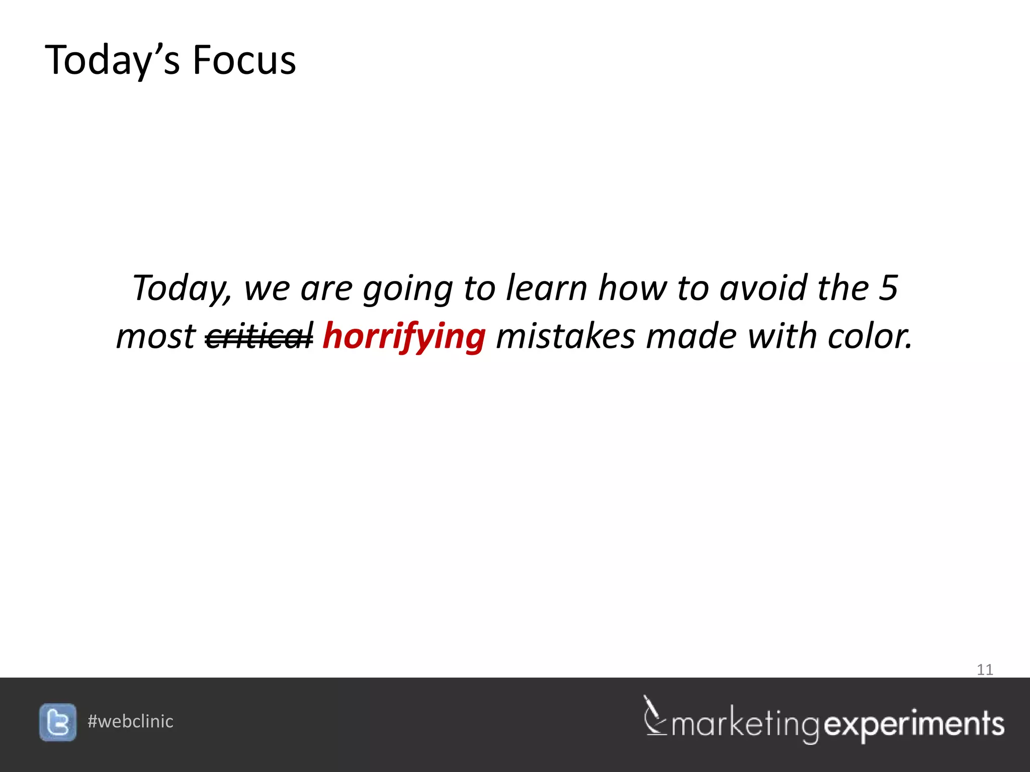 Today’s Focus



   Today, we are going to learn how to avoid the 5
   most critical horrifying mistakes made with color.




                                            11

                        #webclinic
 