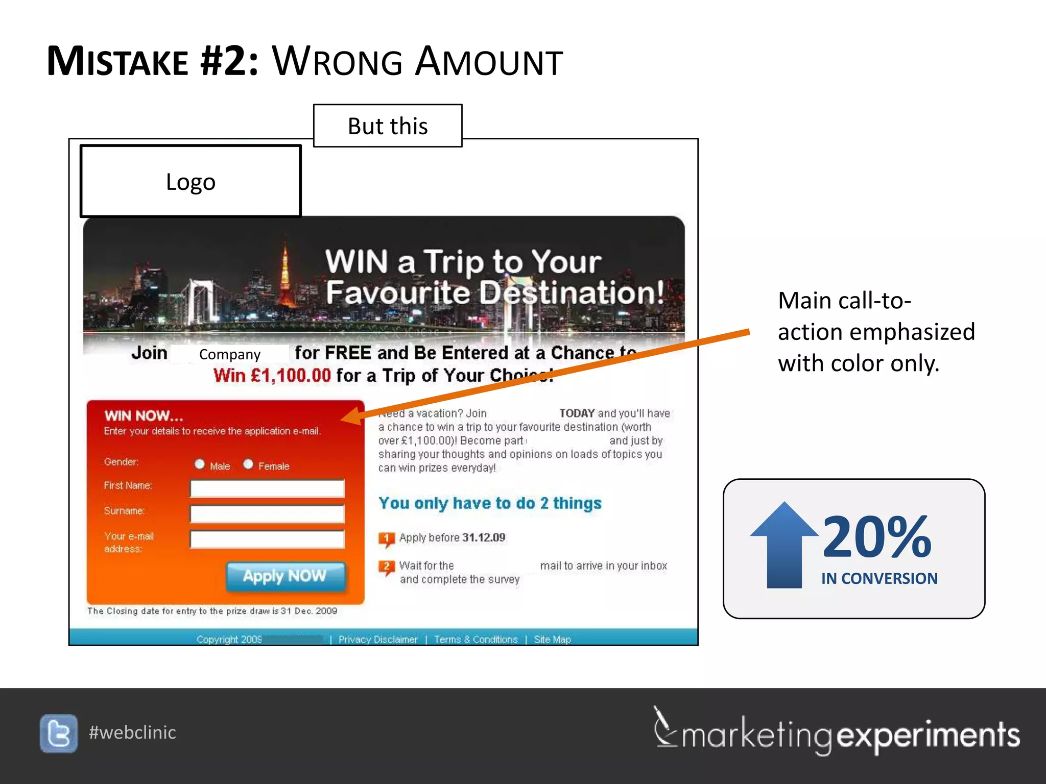 MISTAKE #2: WRONG AMOUNT
                 But this

     Logo



                                         Main call-to-
                                         action emphasized
       Company
                                         with color only.




                                            20%
                                            IN CONVERSION




                            #webclinic
 