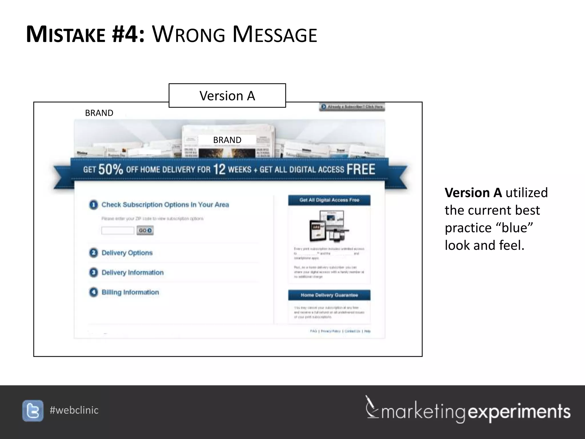 MISTAKE #4: WRONG MESSAGE

              Version A
     BRAND

                BRAND




                                       Version A utilized
                                       the current best
                                       practice “blue”
                                       look and feel.




                          #webclinic
 