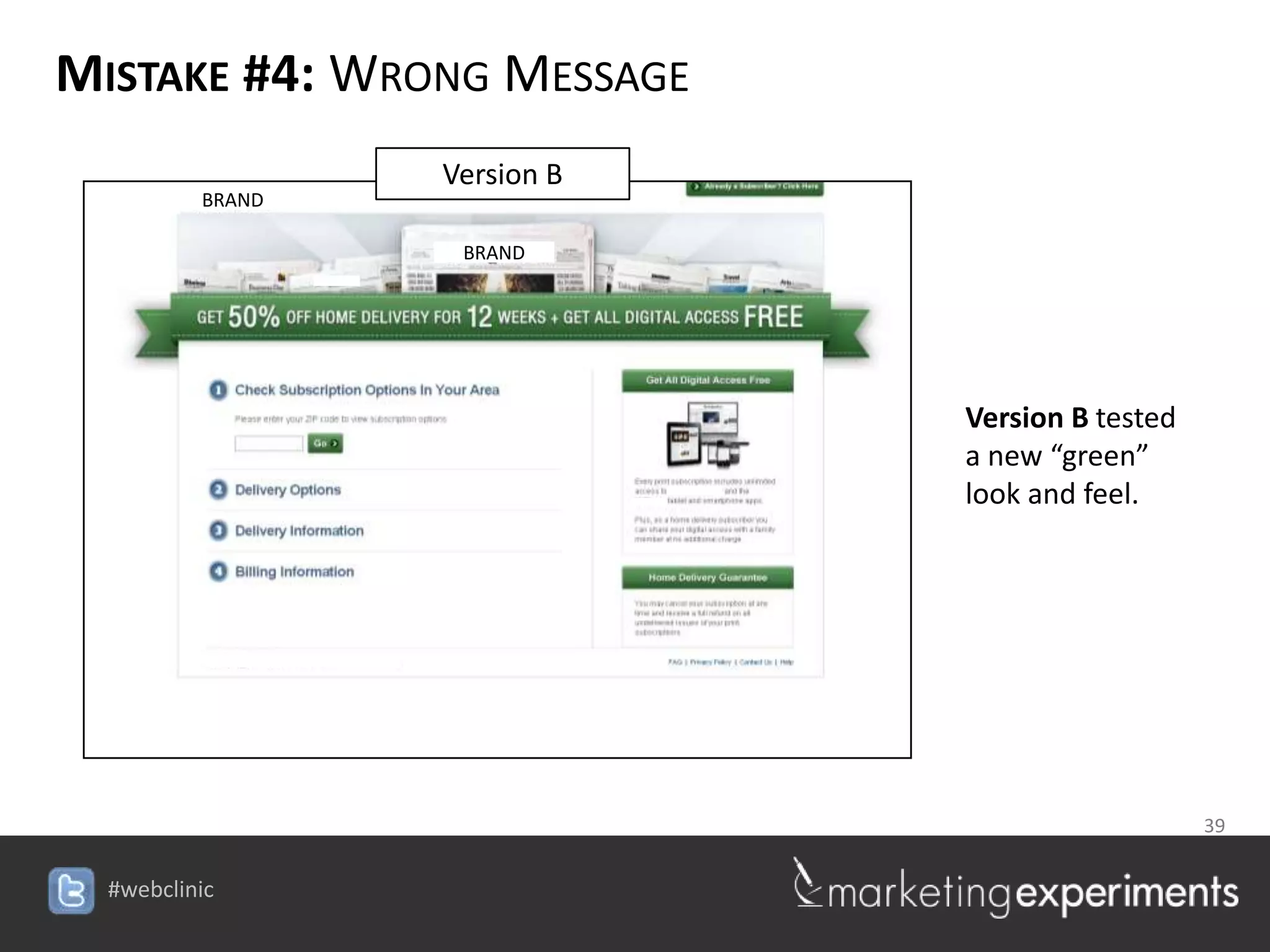 MISTAKE #4: WRONG MESSAGE
               Version B
     BRAND

                BRAND




                                     Version B tested
                                     a new “green”
                                     look and feel.




                                     39

                        #webclinic
 
