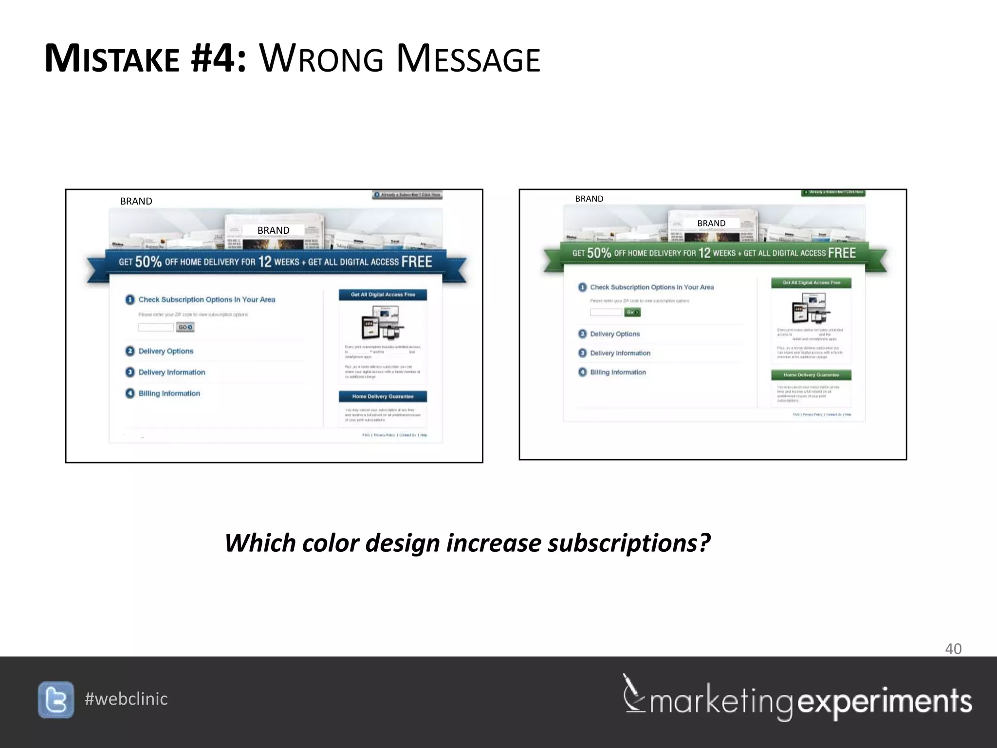 MISTAKE #4: WRONG MESSAGE


   BRAND                                  BRAND

                                                   BRAND
             BRAND




           Which color design increase subscriptions?


                                                           40

                             #webclinic
 