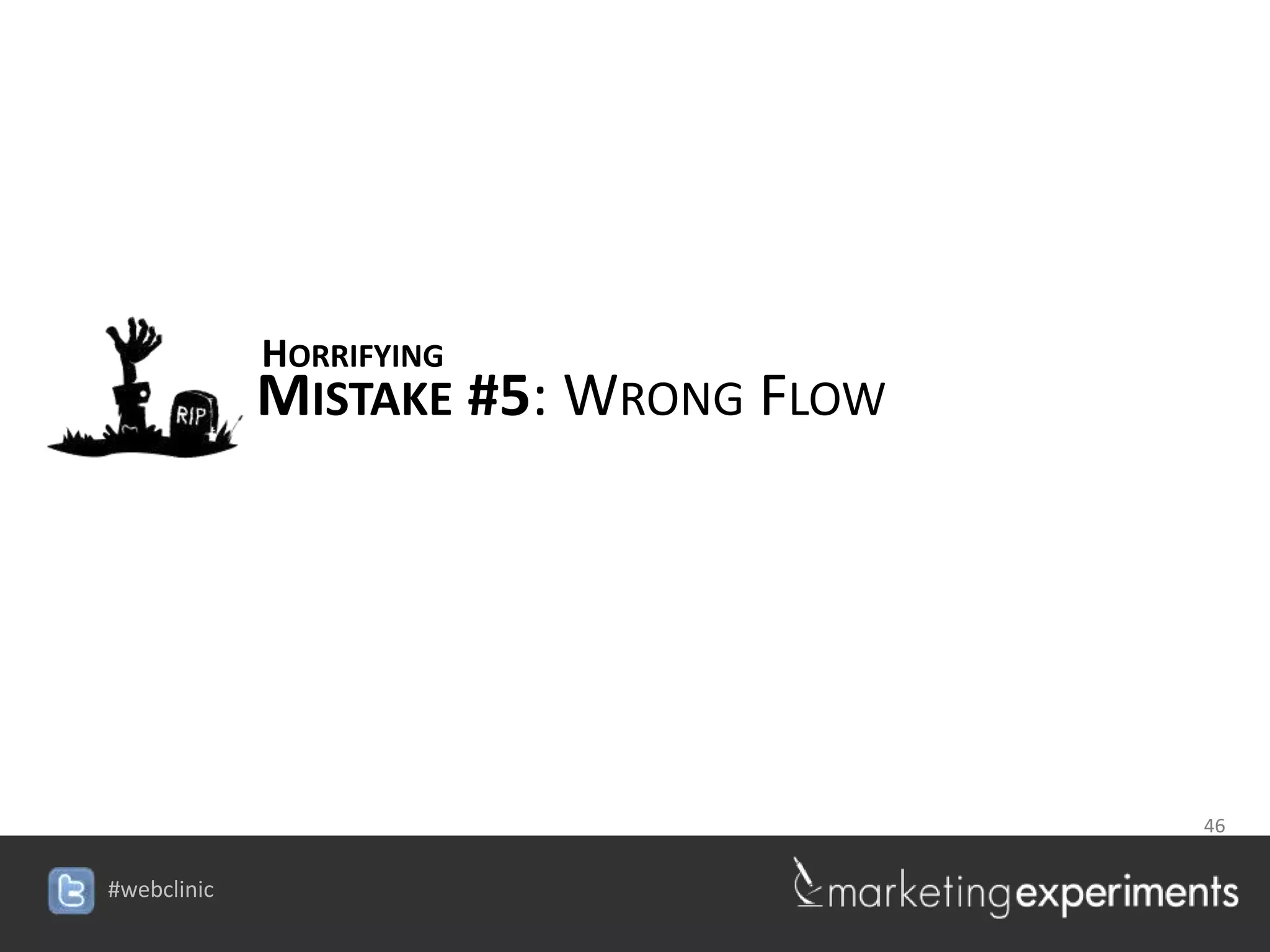 HORRIFYING
MISTAKE #5: WRONG FLOW




                          46

             #webclinic
 