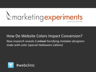 How Do Website Colors Impact Conversion?
New research reveals 5 critical horrifying mistakes designers
make with color (special Halloween edition)




                           #webclinic
 