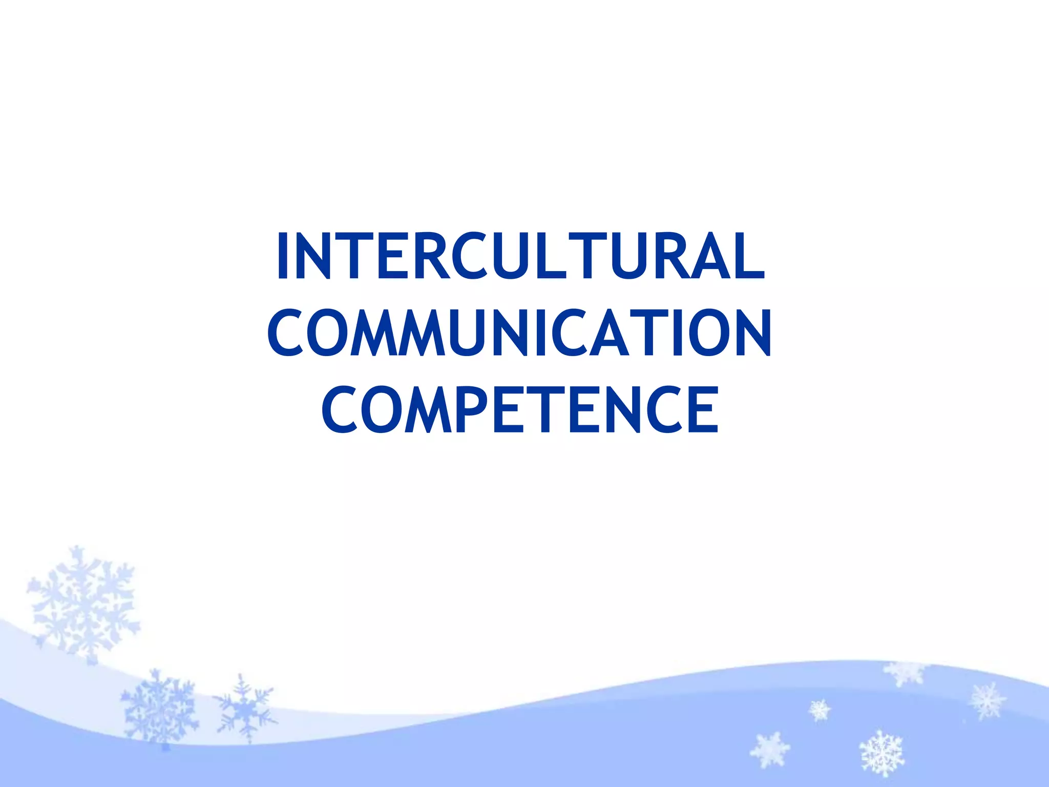 INTERCULTURAL
COMMUNICATION
COMPETENCE
 