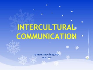 INTERCULTURAL
COMMUNICATION
© PHAN THỊ VÂN QUYÊN
ULIS - VNU
 