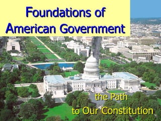 F oundations of  A merican Government the Path  to  Our Constitution 
