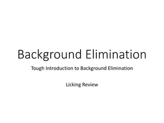 Background Elimination
Tough Introduction to Background Elimination
Licking Review
 