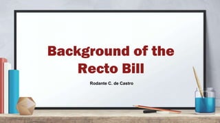 Background of the
Recto Bill
Rodante C. de Castro
 