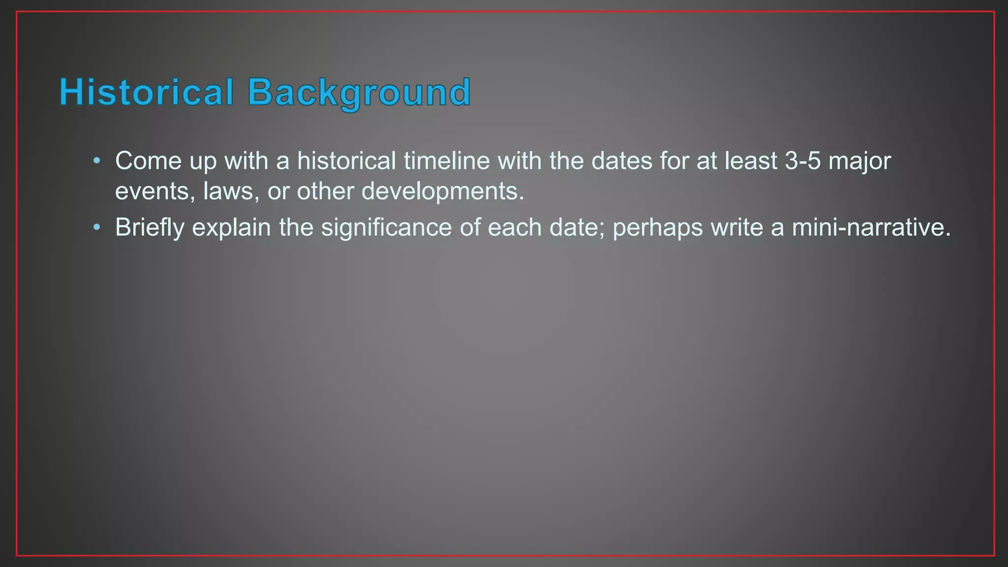 • Come up with a historical timeline with the dates for at least 3-5 major
events, laws, or other developments.
• Briefly explain the significance of each date; perhaps write a mini-narrative.
 