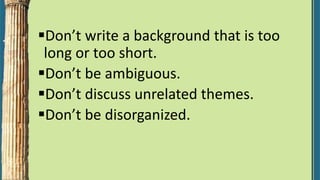 Don’t write a background that is too
long or too short.
Don’t be ambiguous.
Don’t discuss unrelated themes.
Don’t be disorganized.
 