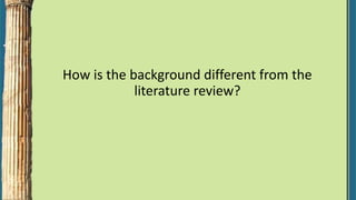 How is the background different from the
literature review?
 