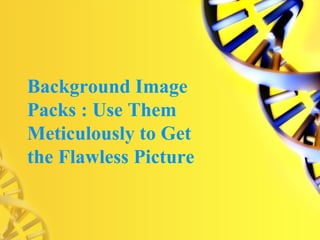 Background Image
Packs : Use Them
Meticulously to Get
the Flawless Picture
 