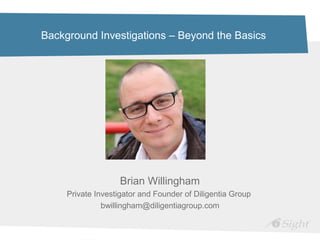 Background Investigations – Beyond the Basics
Brian Willingham
Private Investigator and Founder of Diligentia Group
bwillingham@diligentiagroup.com
 