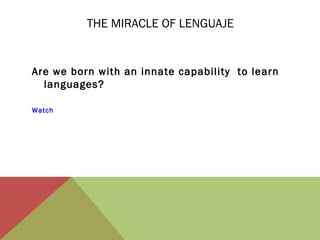THE MIRACLE OF LENGUAJE

Are we born with an innate capability to learn
languages?
Watch

 